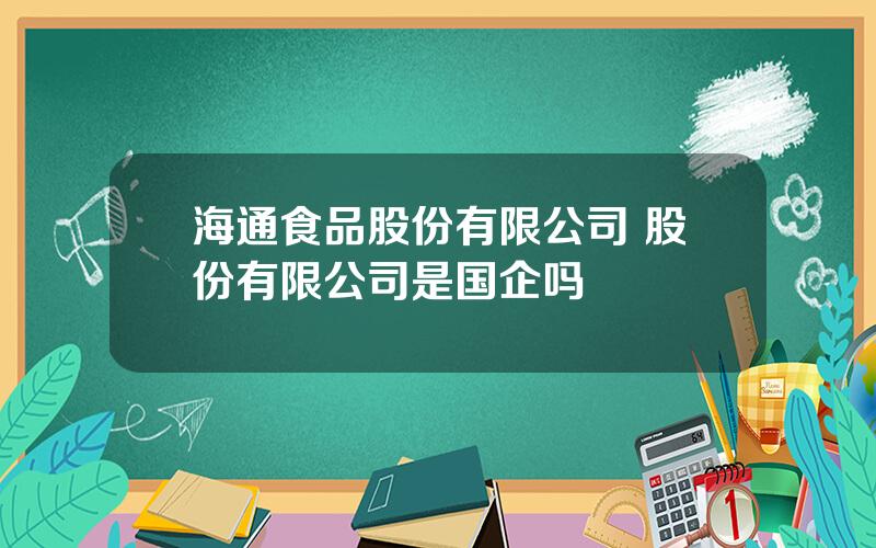 海通食品股份有限公司 股份有限公司是国企吗